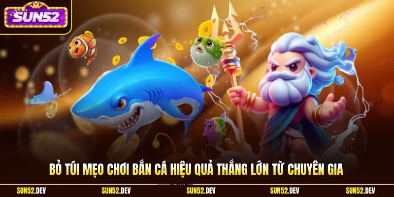 Bỏ túi mẹo chơi bắn cá hiệu quả thắng lớn từ chuyên gia 