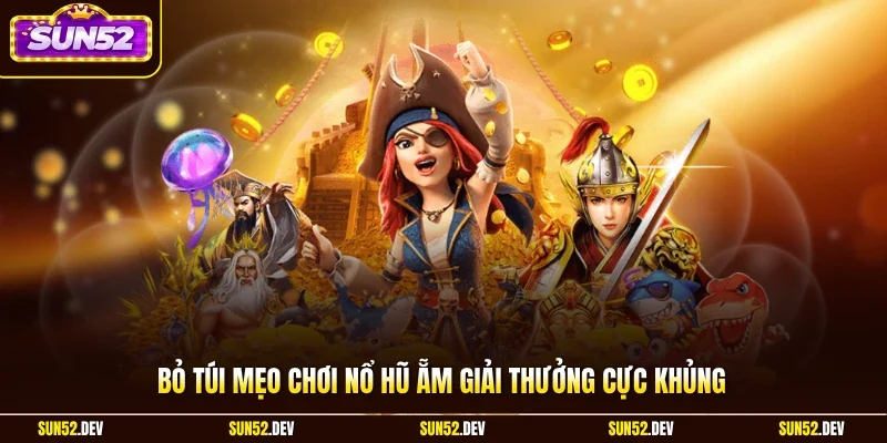 Bỏ túi mẹo chơi nổ hũ ẵm giải thưởng cực khủng 