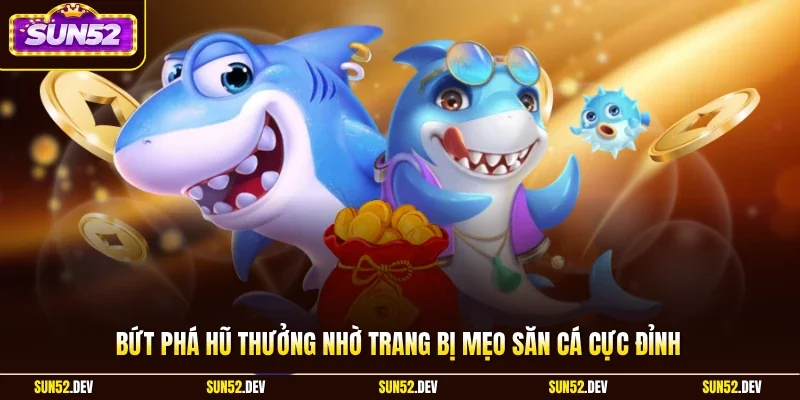 Bứt phá hũ thưởng nhờ trang bị mẹo săn cá cực đỉnh