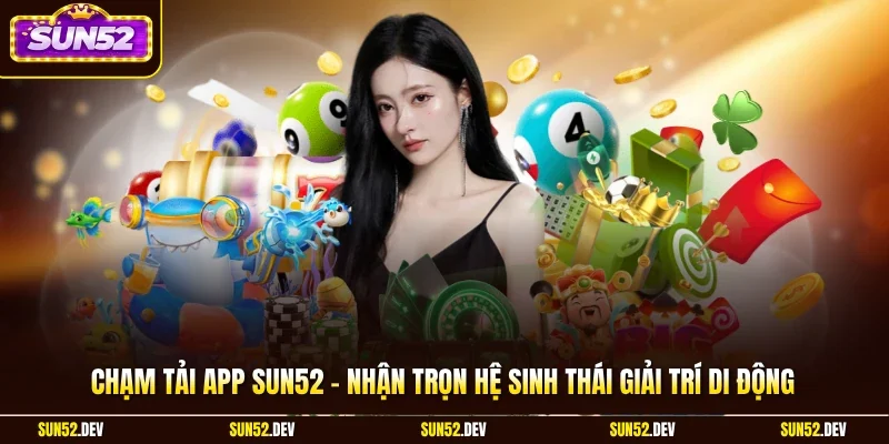 Chạm tải app Sun52 – Nhận trọn hệ sinh thái giải trí di động
