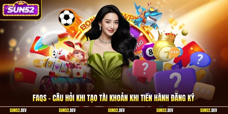 FAQs - Câu hỏi khi tạo tài khoản khi tiến hành đăng ký