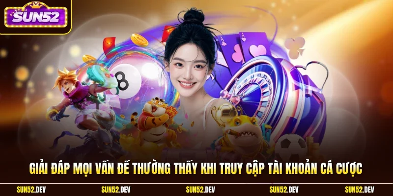 Giải đáp mọi vấn đề thường thấy khi truy cập tài khoản cá cược