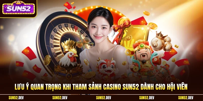 Lưu ý quan trọng khi tham sảnh casino Sun52 dành cho hội viên 
