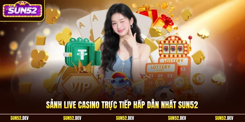 Sảnh live casino trực tiếp hấp dẫn nhất SUN52