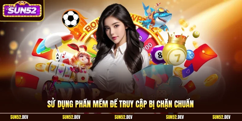Sử dụng phần mềm để truy cập bị chặn chuẩn