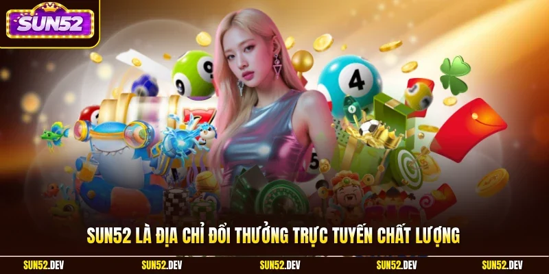 SUN52 là địa chỉ đổi thưởng trực tuyến chất lượng