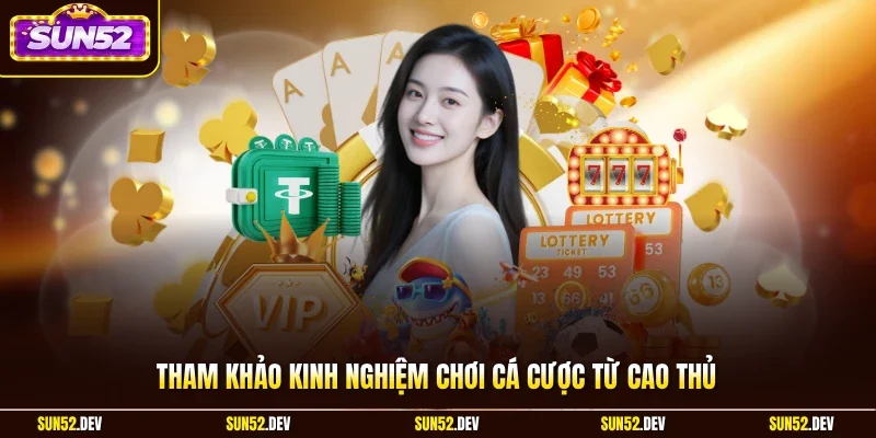 Tham khảo kinh nghiệm chơi cá cược từ cao thủ
