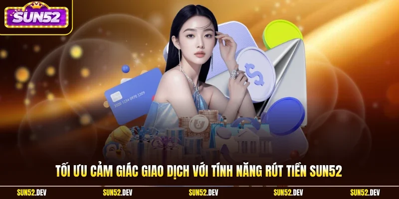 Tối ưu cảm giác giao dịch với tính năng rút tiền Sun52