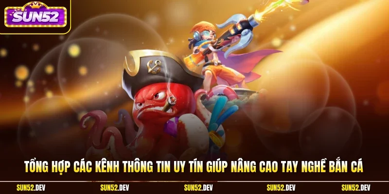 Tổng hợp các kênh thông tin uy tín giúp nâng cao tay nghề bắn cá