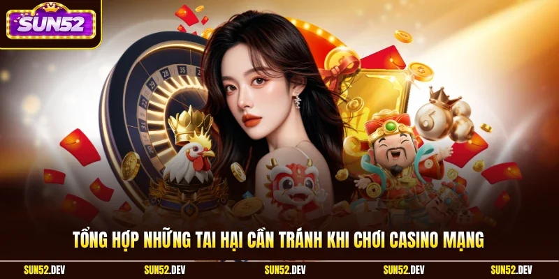 Tổng hợp những tai hại cần tránh khi chơi casino mạng