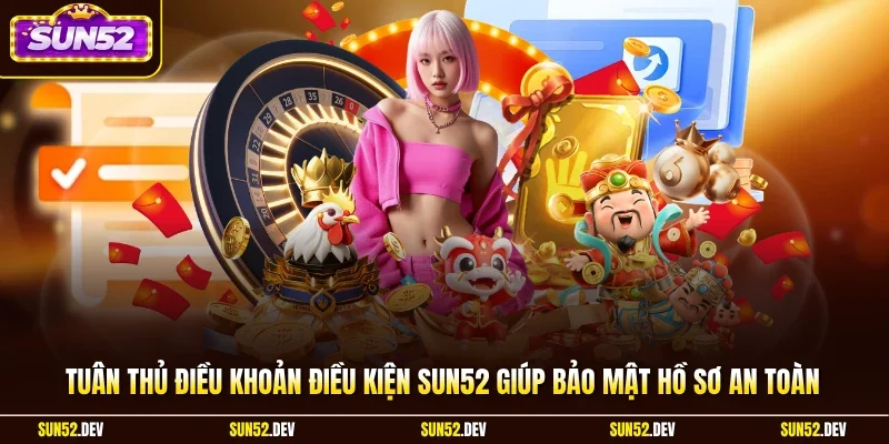 Tuân thủ điều khoản điều kiện Sun52 giúp bảo mật hồ sơ an toàn